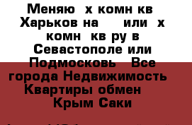 Меняю 4х комн кв. Харьков на 1,2 или 3х комн. кв-ру в Севастополе или Подмосковь - Все города Недвижимость » Квартиры обмен   . Крым,Саки